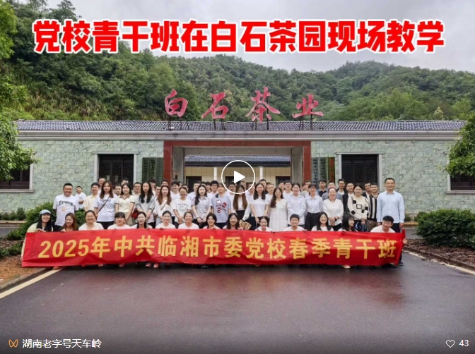 视频 || 临湘市委党校2025年春季青干班赴白石茶园开展现场教学活动(一)